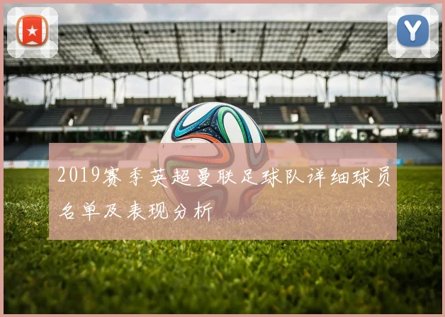 2019赛季英超曼联足球队详细球员名单及表现分析