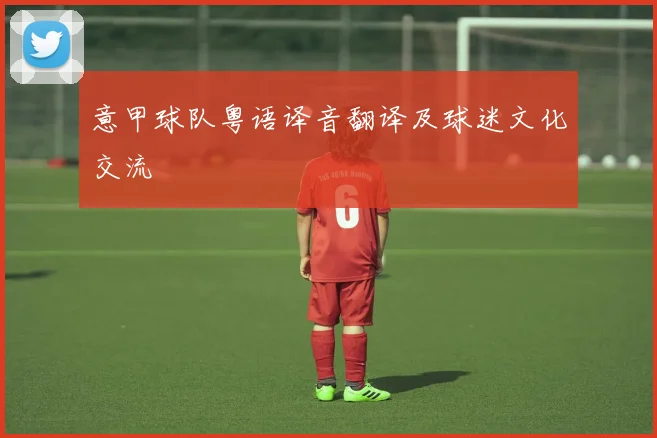 意甲球队粤语译音翻译及球迷文化交流