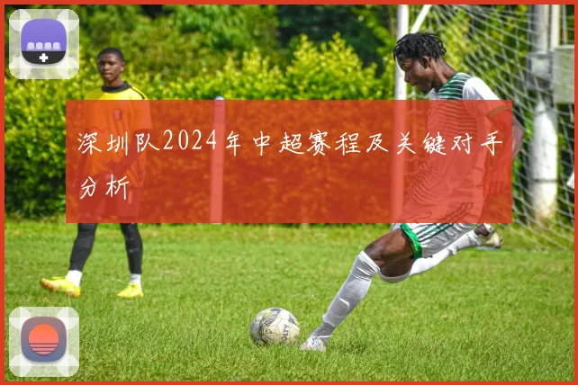 深圳队2024年中超赛程及关键对手分析