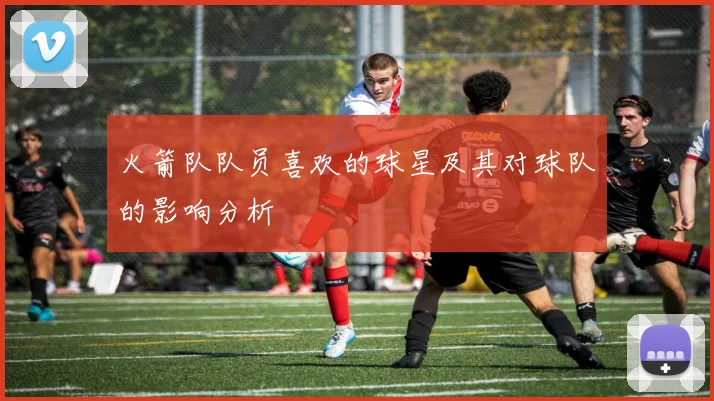火箭队队员喜欢的球星及其对球队的影响分析