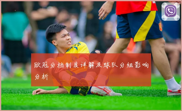 欧冠分档制度详解及球队分组影响分析