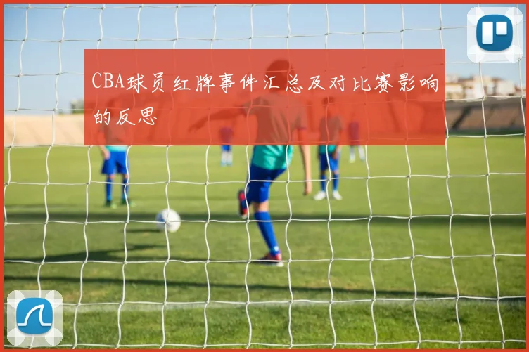 CBA球员红牌事件汇总及对比赛影响的反思