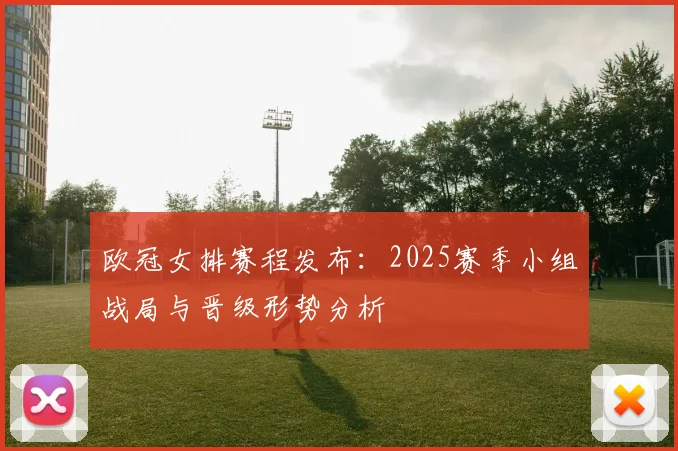 欧冠女排赛程发布：2025赛季小组战局与晋级形势分析