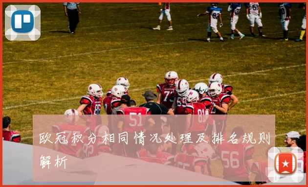 欧冠积分相同情况处理及排名规则解析